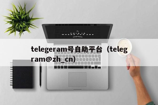 telegeram号自助平台（telegram@zh_cn）