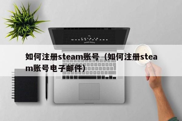 如何注册steam账号（如何注册steam账号电子邮件）