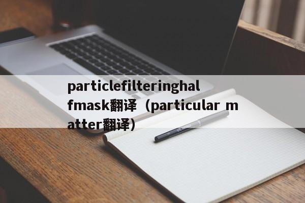 particlefilteringhalfmask翻译（particular matter翻译）