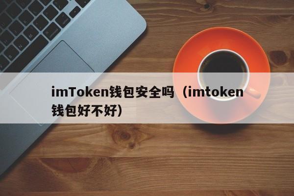 imToken钱包安全吗（imtoken钱包好不好）