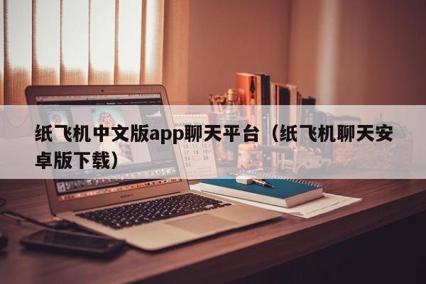 纸飞机中文版app聊天平台（纸飞机聊天安卓版下载）