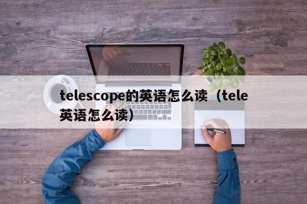 telescope的英语怎么读（tele英语怎么读）