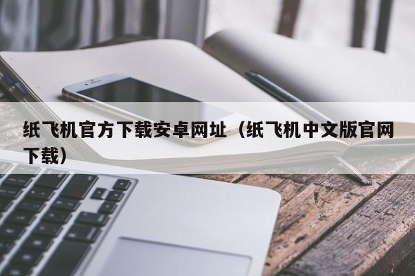 纸飞机官方下载安卓网址（纸飞机中文版官网下载）