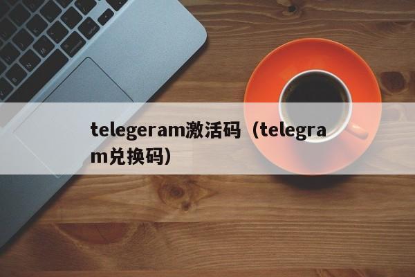 telegeram激活码（telegram兑换码）