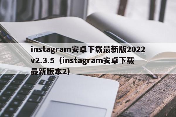 instagram安卓下载最新版2022v2.3.5（instagram安卓下载最新版本2）