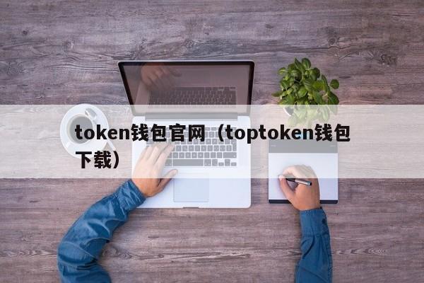 token钱包官网（toptoken钱包下载）