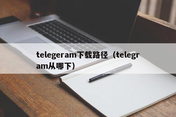 telegeram下载路径（telegram从哪下）