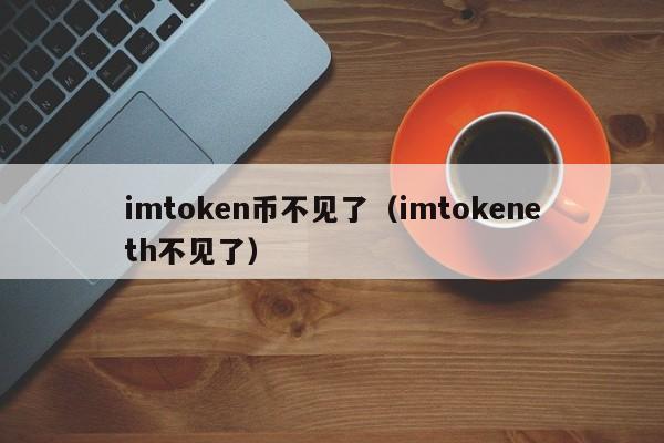 imtoken币不见了（imtokeneth不见了）