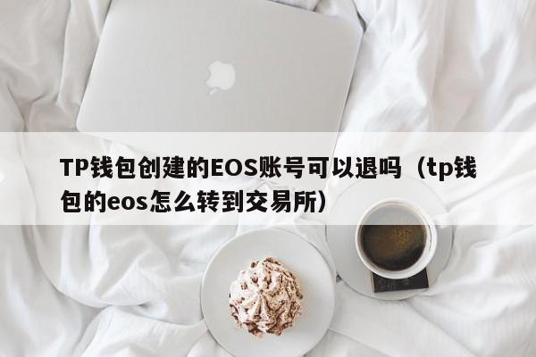 TP钱包创建的EOS账号可以退吗（tp钱包的eos怎么转到交易所）