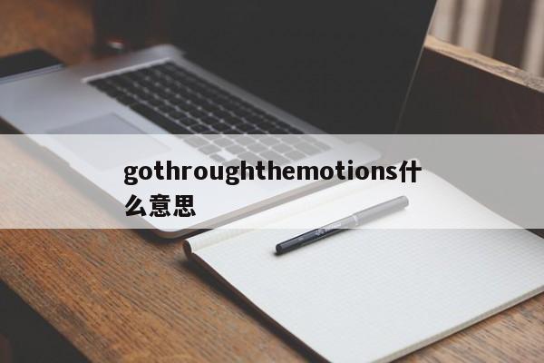 gothroughthemotions什么意思