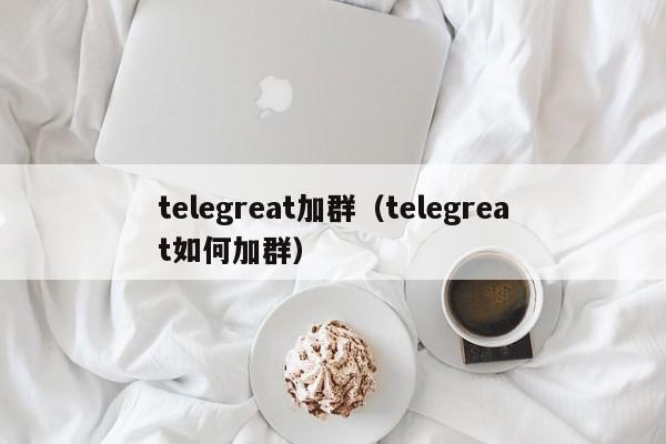 telegreat加群（telegreat如何加群）