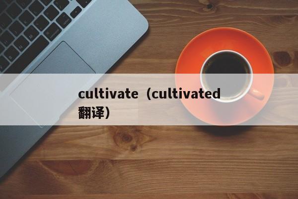 cultivate（cultivated翻译）