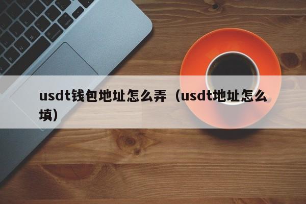 usdt钱包地址怎么弄（usdt地址怎么填）