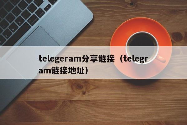 telegeram分享链接（telegram链接地址）