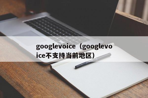 googlevoice（googlevoice不支持当前地区）