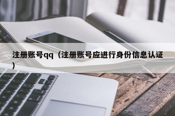 注册账号qq（注册账号应进行身份信息认证）