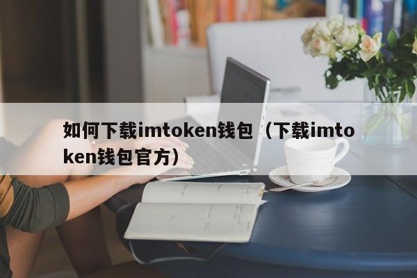 如何下载imtoken钱包（下载imtoken钱包官方）