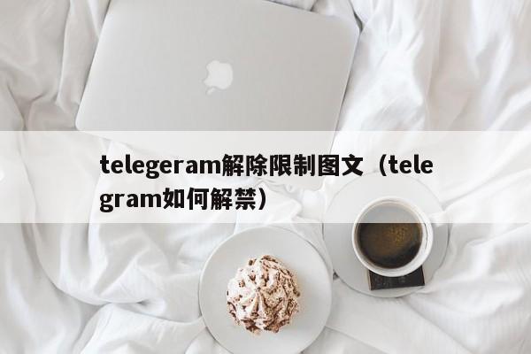 telegeram解除限制图文（telegram如何解禁）