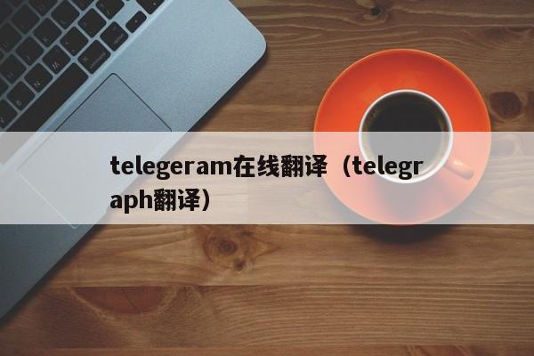 telegeram在线翻译（telegraph翻译）