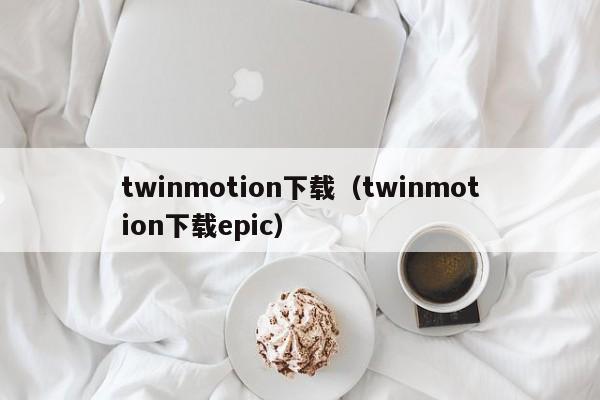 twinmotion下载（twinmotion下载epic）