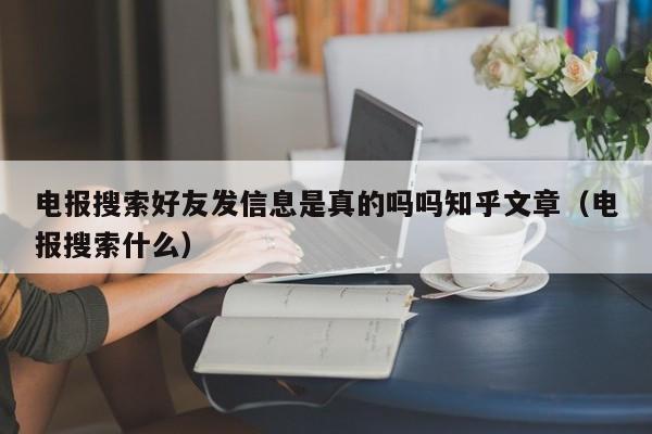 电报搜索好友发信息是真的吗吗知乎文章（电报搜索什么）