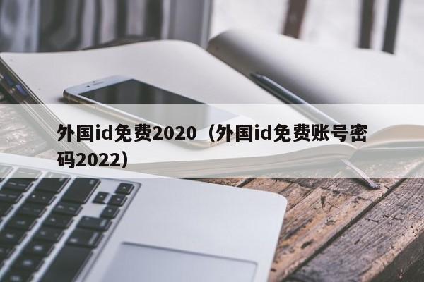 外国id免费2020（外国id免费账号密码2022）