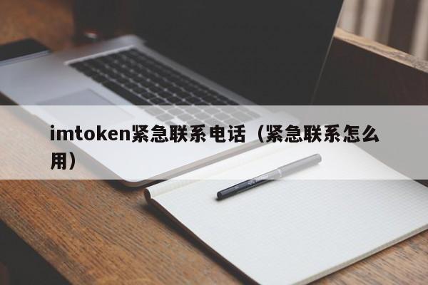 imtoken紧急联系电话（紧急联系怎么用）