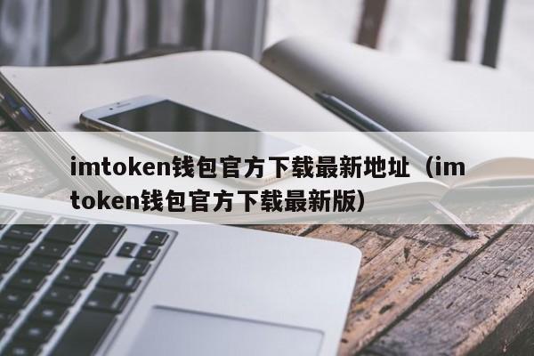 imtoken钱包官方下载最新地址（imtoken钱包官方下载最新版）