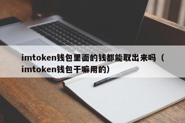 imtoken钱包里面的钱都能取出来吗（imtoken钱包干嘛用的）