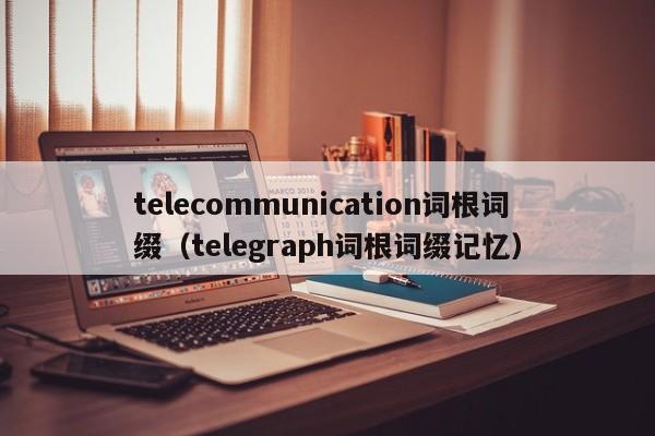 telecommunication词根词缀（telegraph词根词缀记忆）