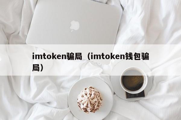 imtoken骗局（imtoken钱包骗局）