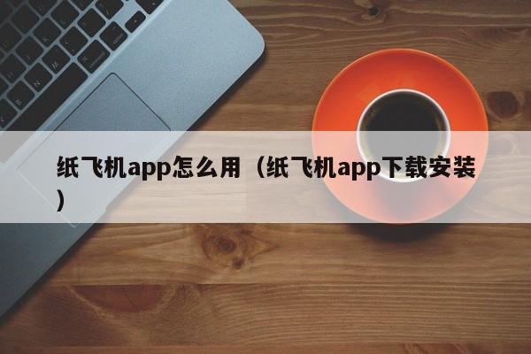 纸飞机app怎么用（纸飞机app下载安装）