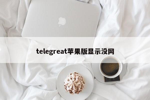 telegreat苹果版显示没网