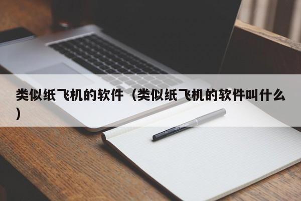 类似纸飞机的软件（类似纸飞机的软件叫什么）