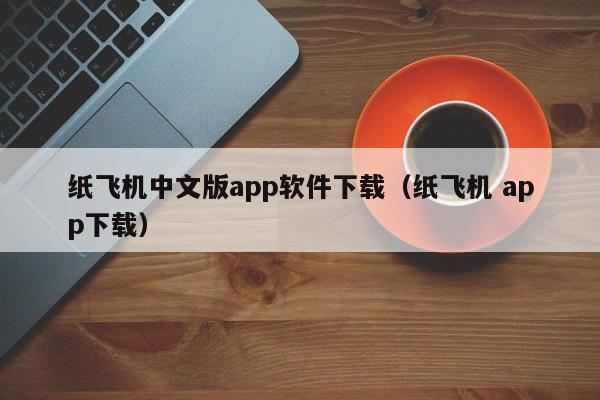 纸飞机中文版app软件下载（纸飞机 app下载）