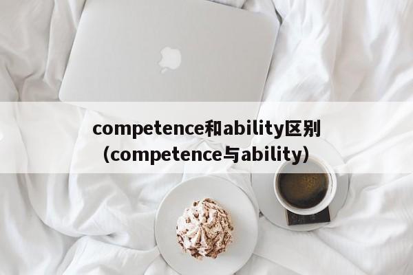 competence和ability区别（competence与ability）