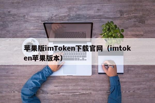 苹果版imToken下载官网（imtoken苹果版本）