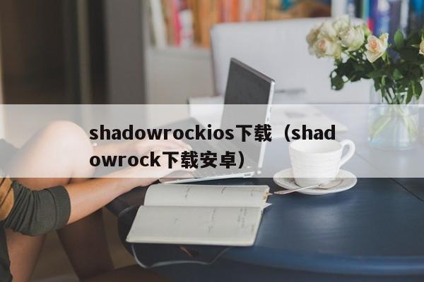 shadowrockios下载（shadowrock下载安卓）