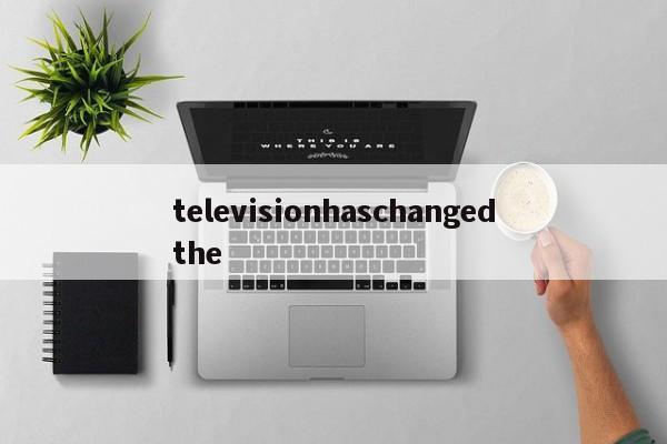 televisionhaschangedthe