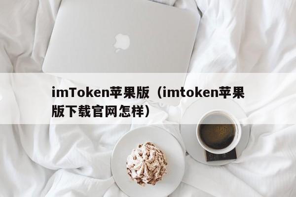 imToken苹果版（imtoken苹果版下载官网怎样）