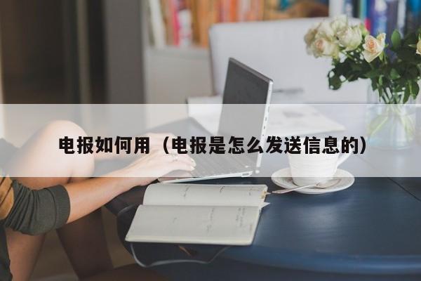 电报如何用（电报是怎么发送信息的）