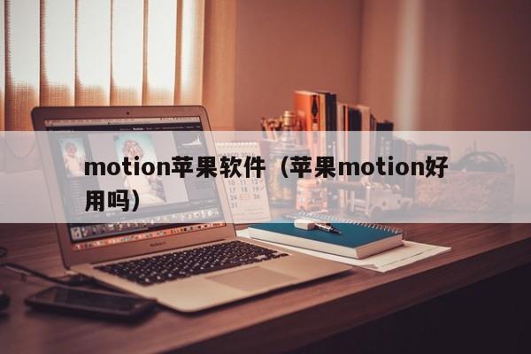 motion苹果软件（苹果motion好用吗）