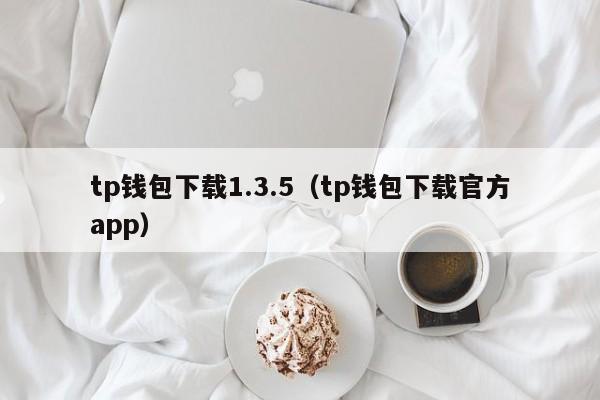 tp钱包下载1.3.5（tp钱包下载官方app）