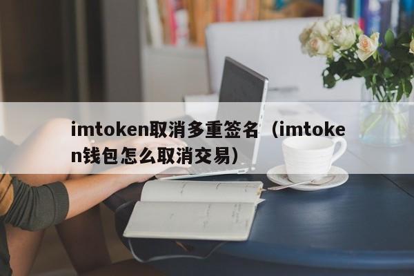 imtoken取消多重签名（imtoken钱包怎么取消交易）