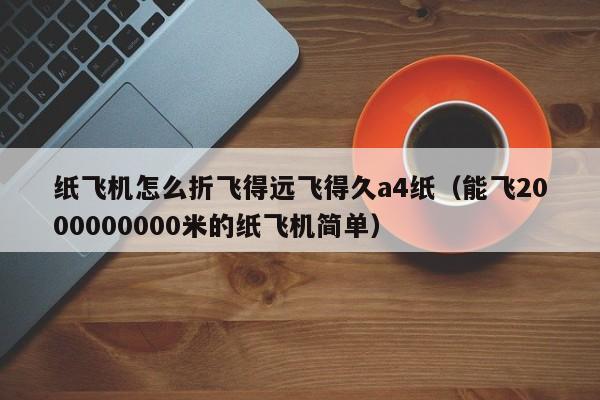 纸飞机怎么折飞得远飞得久a4纸（能飞2000000000米的纸飞机简单）