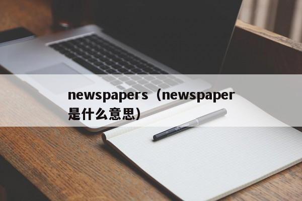 newspapers（newspaper是什么意思）