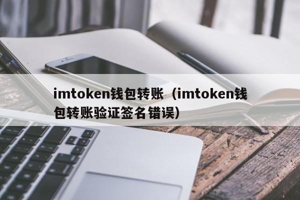 imtoken钱包转账（imtoken钱包转账验证签名错误）