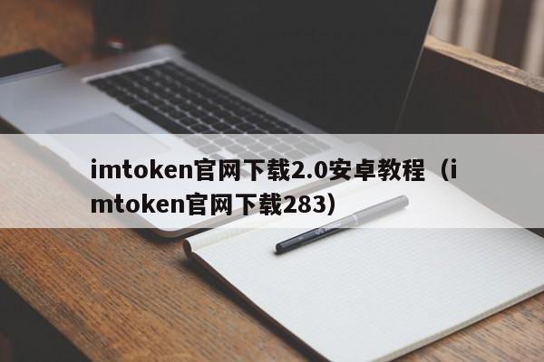 imtoken官网下载2.0安卓教程（imtoken官网下载283）