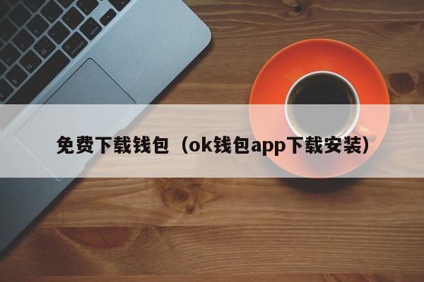 免费下载钱包（ok钱包app下载安装）