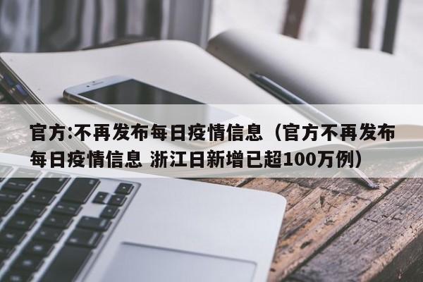 官方:不再发布每日疫情信息（官方不再发布每日疫情信息 浙江日新增已超100万例）